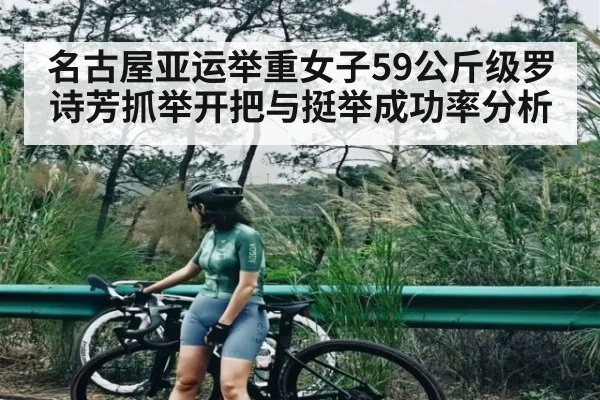 名古屋亚运举重女子59公斤级罗诗芳抓举开把与挺举成功率分析