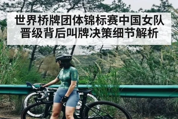 世界桥牌团体锦标赛中国女队晋级背后叫牌决策细节解析