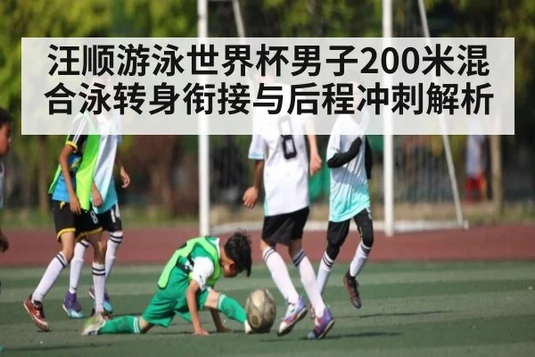 汪顺游泳世界杯男子200米混合泳转身衔接与后程冲刺解析