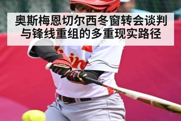 奥斯梅恩切尔西冬窗转会谈判与锋线重组的多重现实路径